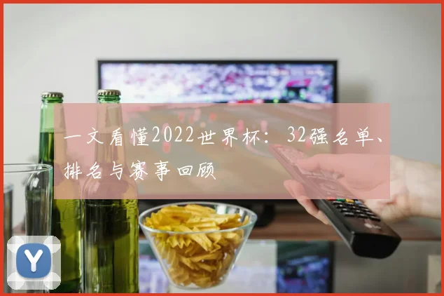 一文看懂2022世界杯：32强名单、排名与赛事回顾