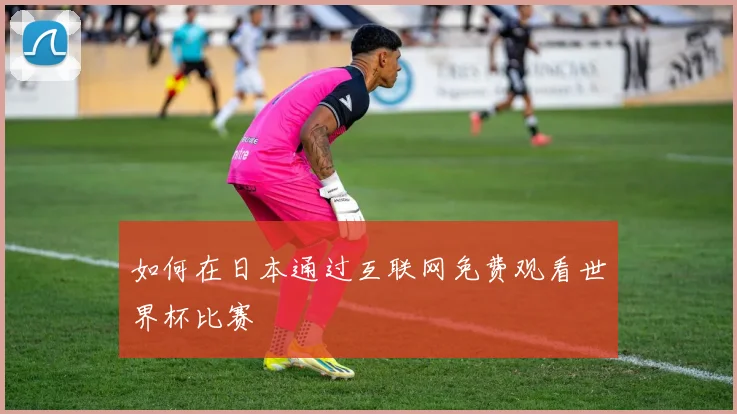 如何在日本通过互联网免费观看世界杯比赛
