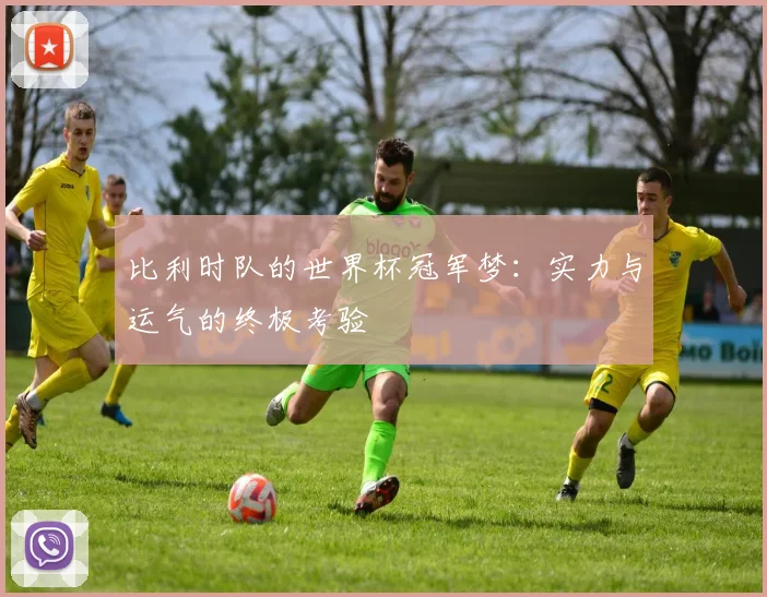 比利时队的世界杯冠军梦：实力与运气的终极考验