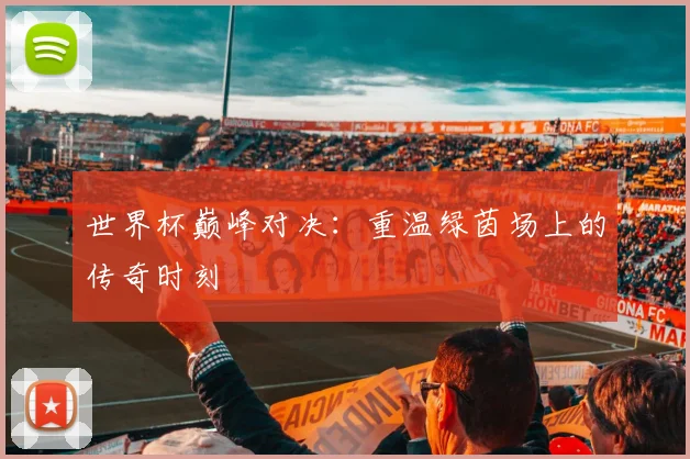 世界杯巅峰对决：重温绿茵场上的传奇时刻