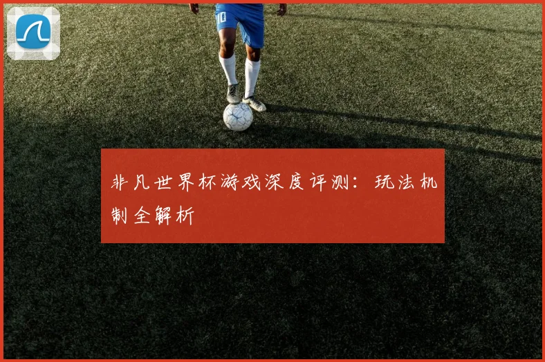 非凡世界杯游戏深度评测：玩法机制全解析