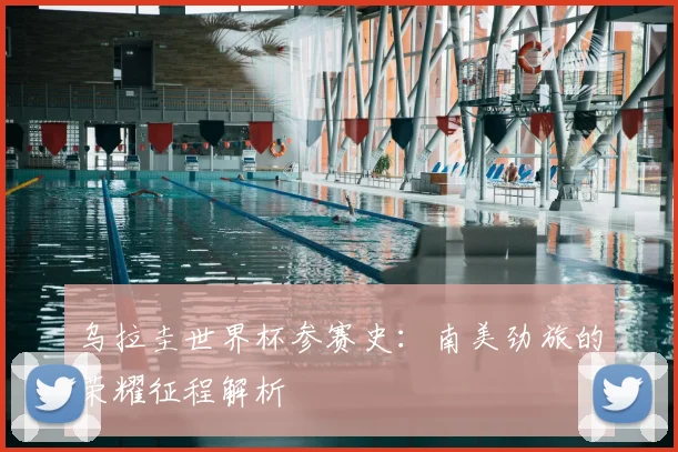 乌拉圭世界杯参赛史：南美劲旅的荣耀征程解析
