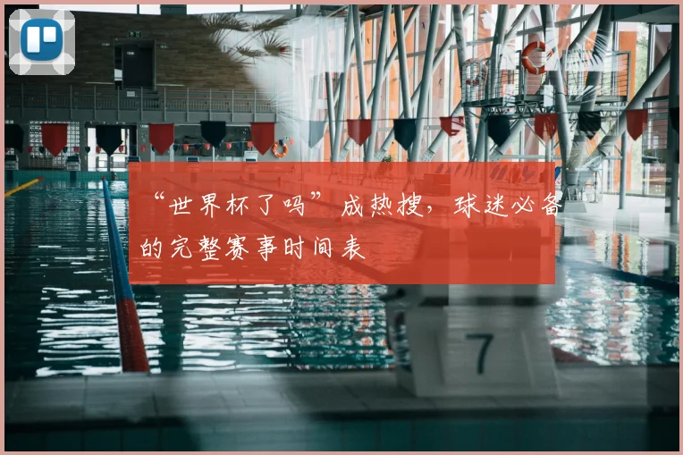 “世界杯了吗”成热搜，球迷必备的完整赛事时间表