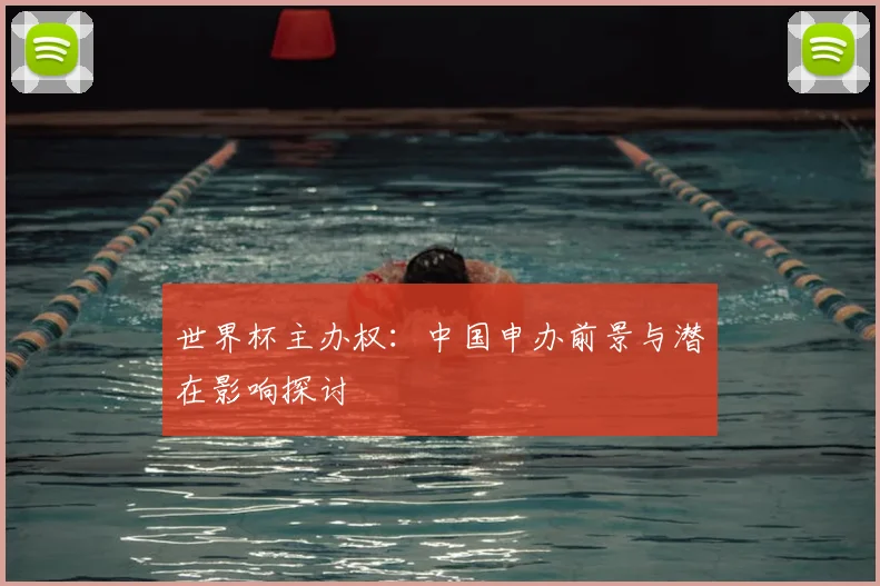 世界杯主办权:中国申办前景与潜在影响探讨