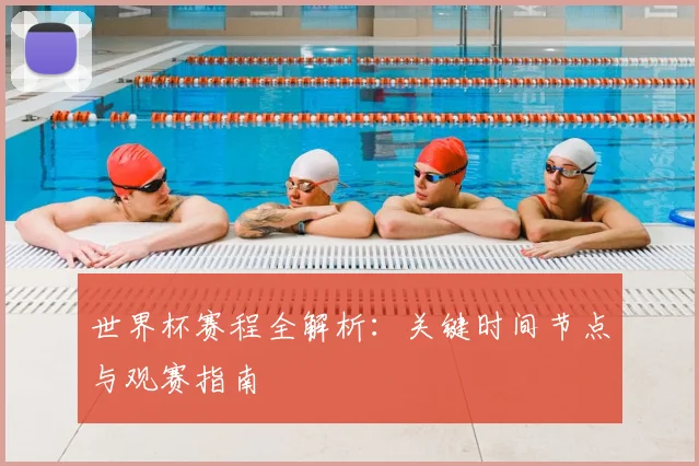 世界杯赛程全解析:关键时间节点与观赛指南