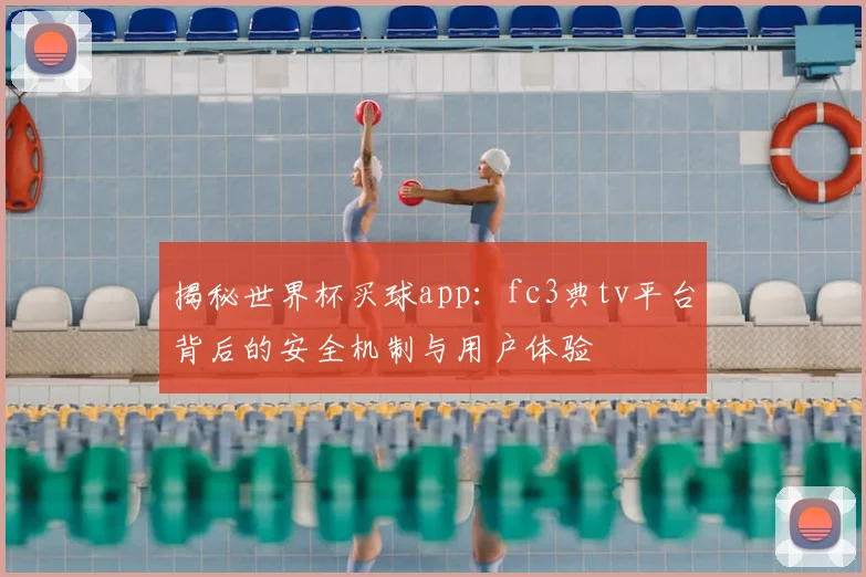 揭秘世界杯买球app:fc3典tv平台背后的安全机制与用户体验