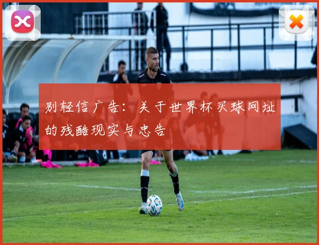 别轻信广告:关于世界杯买球网址的残酷现实与忠告