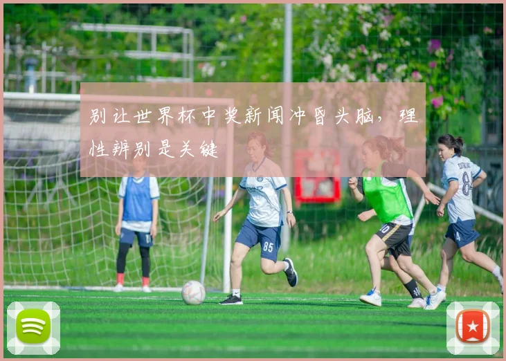 别让世界杯中奖新闻冲昏头脑,理性辨别是关键