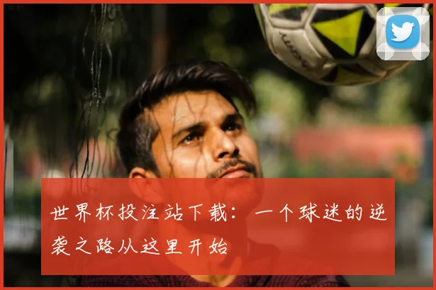 世界杯投注站下载:一个球迷的逆袭之路从这里开始