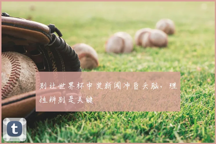 别让世界杯中奖新闻冲昏头脑,理性辨别是关键