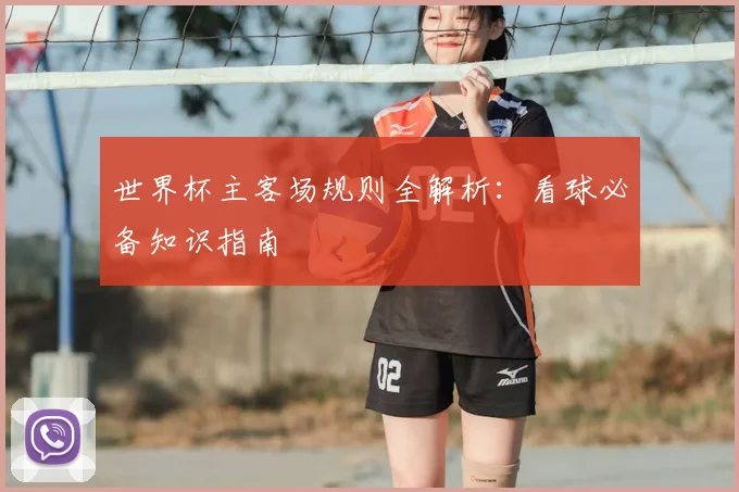 世界杯主客场规则全解析：看球必备知识指南