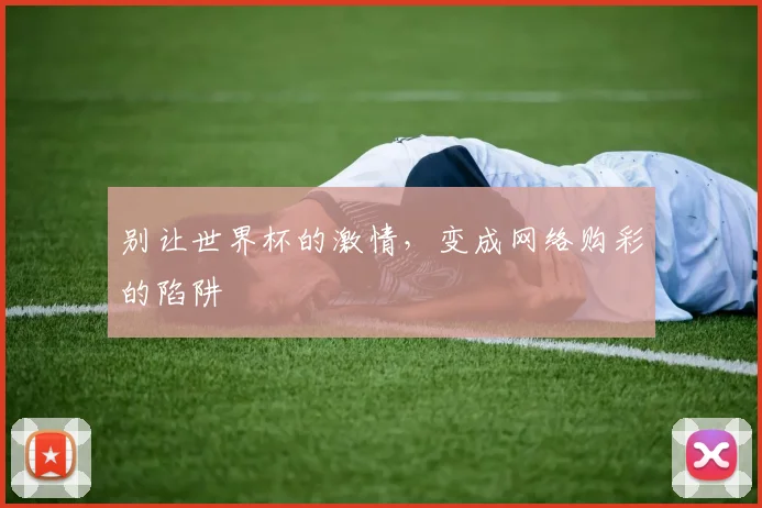 别让世界杯的激情,变成网络购彩的陷阱