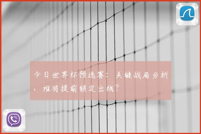 今日世界杯预选赛:关键战局分析,谁将提前锁定出线?