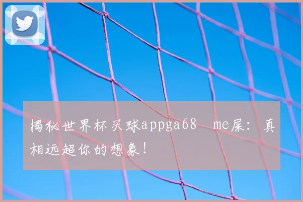 揭秘世界杯买球appga68椣me屎:真相远超你的想象!
