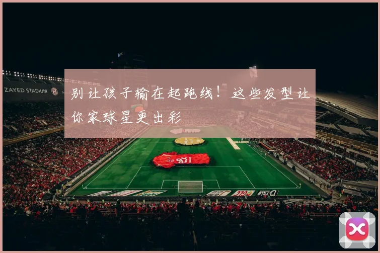 别让孩子输在起跑线!这些发型让你家球星更出彩
