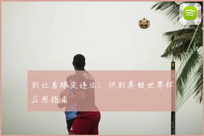 别让看球变违法:识别真假世界杯应用指南