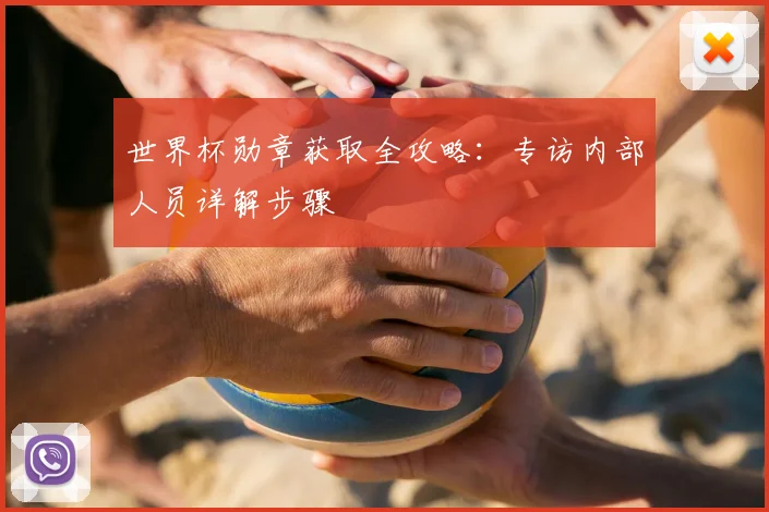 世界杯勋章获取全攻略:专访内部人员详解步骤