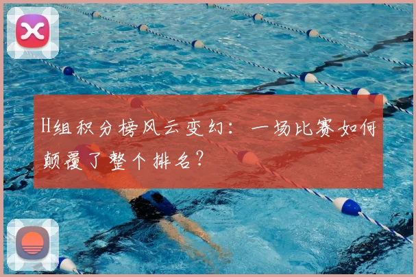 H组积分榜风云变幻：一场比赛如何颠覆了整个排名？